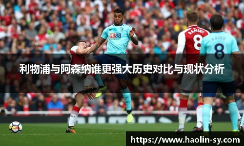 利物浦与阿森纳谁更强大历史对比与现状分析