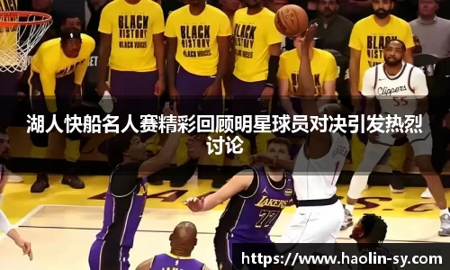 湖人快船名人赛精彩回顾明星球员对决引发热烈讨论