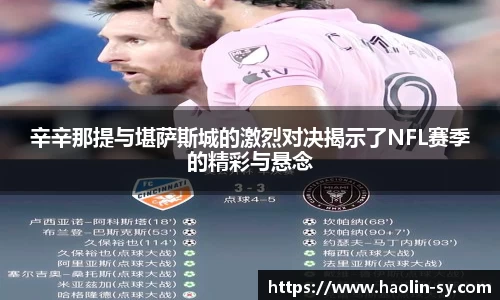 辛辛那提与堪萨斯城的激烈对决揭示了NFL赛季的精彩与悬念