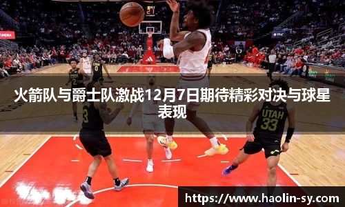火箭队与爵士队激战12月7日期待精彩对决与球星表现