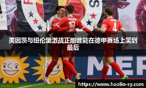 美因茨与纽伦堡激战正酣谁能在德甲赛场上笑到最后