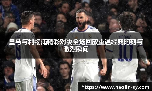皇马与利物浦精彩对决全场回放重温经典时刻与激烈瞬间