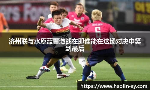 济州联与水原蓝翼激战在即谁能在这场对决中笑到最后