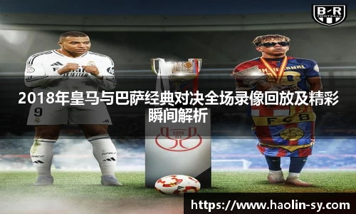 2018年皇马与巴萨经典对决全场录像回放及精彩瞬间解析